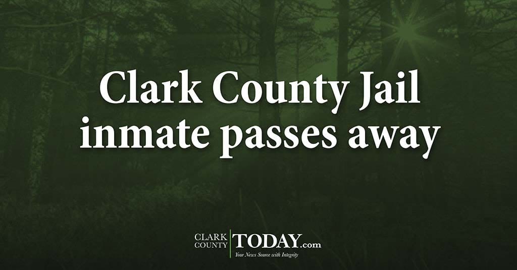 Clark County Jail inmate passes away ClarkCountyToday com